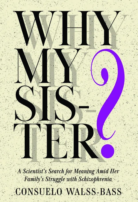 WHY MY SISTER? A Scientist’s Search for Meaning Amid Her Family’s Struggle with Schizophrenia